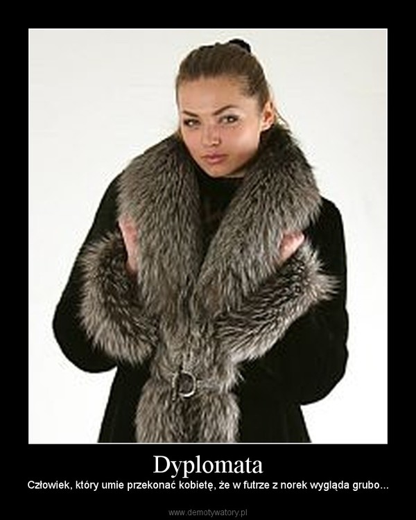 Dyplomata – Człowiek, który umie przekonać kobietę, że w futrze z norek wygląda grubo... 