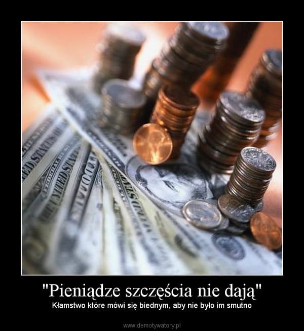 "Pieniądze szczęścia nie dają" – Kłamstwo które mówi się biednym, aby nie było im smutno 