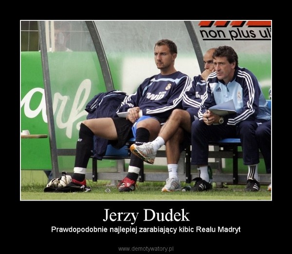 Jerzy Dudek – Prawdopodobnie najlepiej zarabiający kibic Realu Madryt 