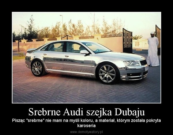 Srebrne Audi szejka Dubaju – Pisząc "srebrne" nie mam na myśli koloru, a materiał, którym została pokrytakaroseria 