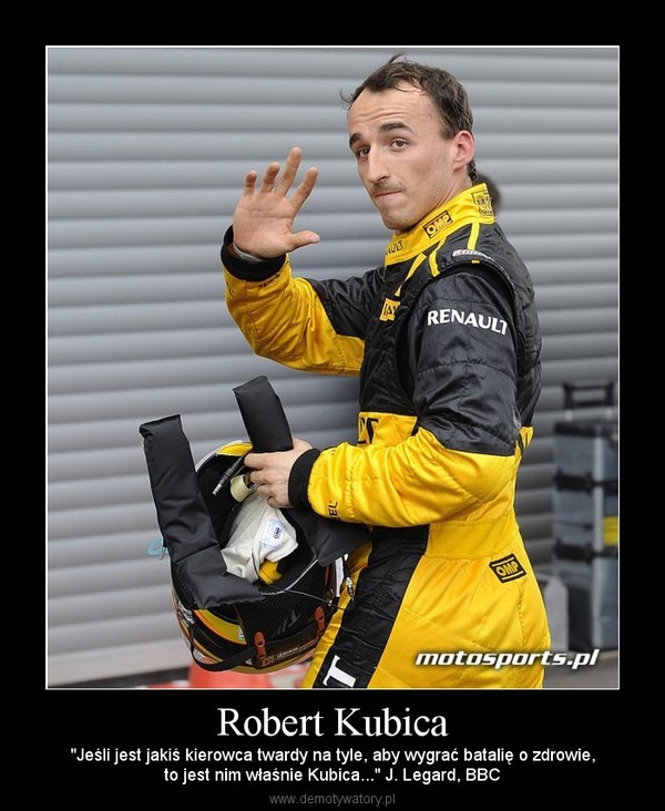 Robert Kubica – "Jeśli jest jakiś kierowca twardy na tyle, aby wygrać batalię o zdrowie,to jest nim właśnie Kubica..." J. Legard, BBC 