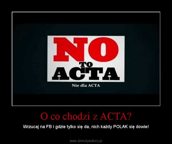 O co chodzi z ACTA? – Wrzucaj na FB i gdzie tylko się da, nich każdy POLAK się dowie! 