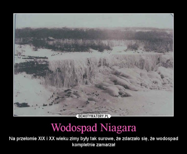 Wodospad Niagara – Na przełomie XIX i XX wieku zimy były tak surowe, że zdarzało się, że wodospad kompletnie zamarzał 