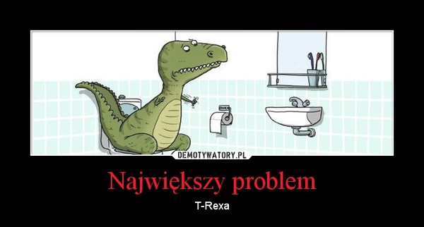 Największy problem – T-Rexa 