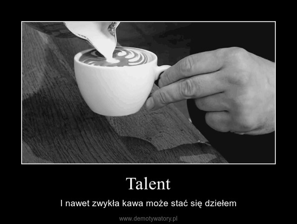 Talent – I nawet zwykła kawa może stać się dziełem 