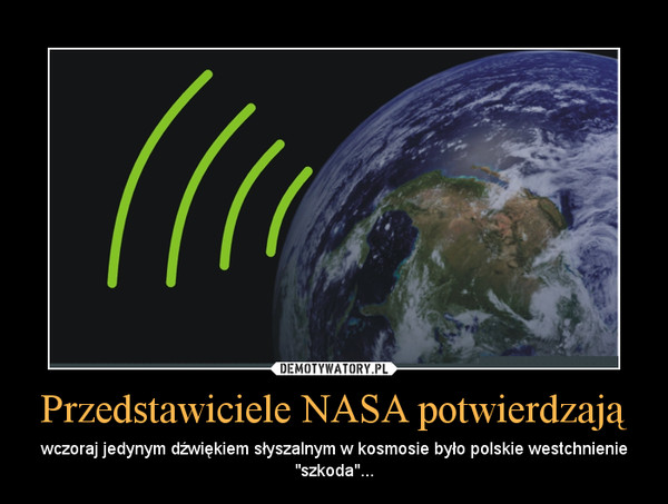Przedstawiciele NASA potwierdzają – wczoraj jedynym dźwiękiem słyszalnym w kosmosie było polskie westchnienie "szkoda"... 