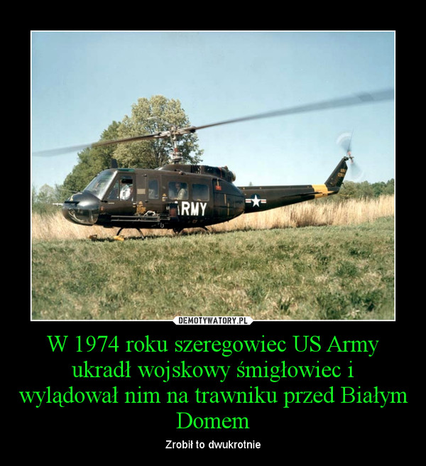 W 1974 roku szeregowiec US Army ukradł wojskowy śmigłowiec i wylądował nim na trawniku przed Białym Domem – Zrobił to dwukrotnie 
