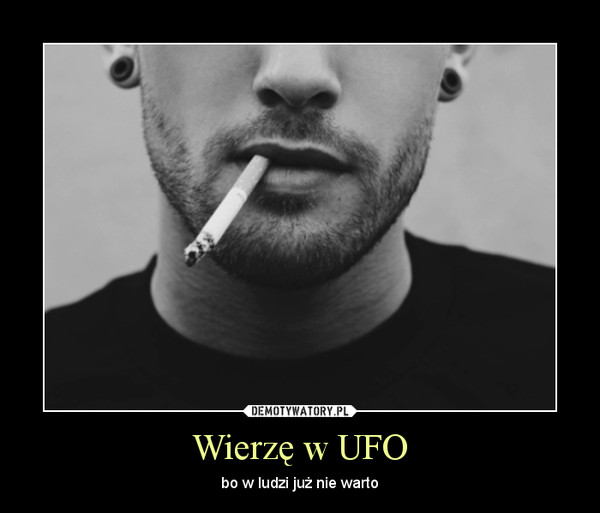 Wierzę w UFO – bo w ludzi już nie warto 