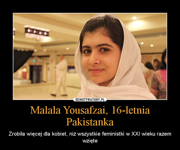 Malala Yousafzai, 16-letnia Pakistanka – Zrobiła więcej dla kobiet, niż wszystkie feministki w XXI wieku razem wzięte 