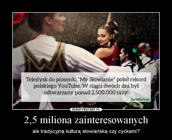 2,5 miliona zainteresowanych – ale tradycyjną kulturą słowiańską czy cyckami? 