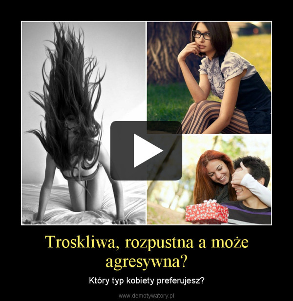 Troskliwa, rozpustna a może agresywna? – Który typ kobiety preferujesz? 