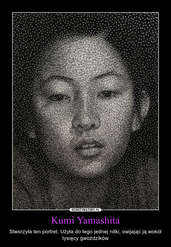 Kumi Yamashita – Stworzyła ten portret. Użyła do tego jednej nitki, owijając ją wokół tysięcy gwoździków 