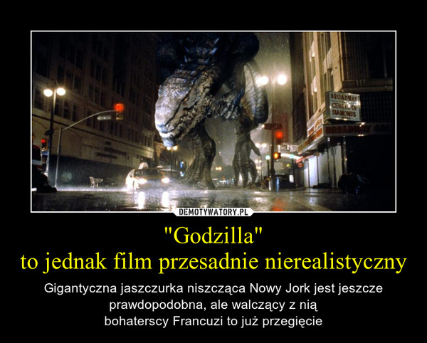 "Godzilla"to jednak film przesadnie nierealistyczny – Gigantyczna jaszczurka niszcząca Nowy Jork jest jeszcze prawdopodobna, ale walczący z niąbohaterscy Francuzi to już przegięcie 