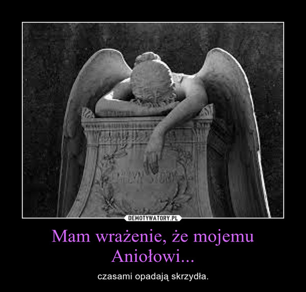 Mam wrażenie, że mojemu Aniołowi... – czasami opadają skrzydła. 