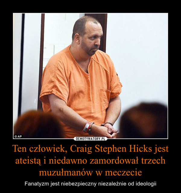 Ten człowiek, Craig Stephen Hicks jest ateistą i niedawno zamordował trzech muzułmanów w meczecie