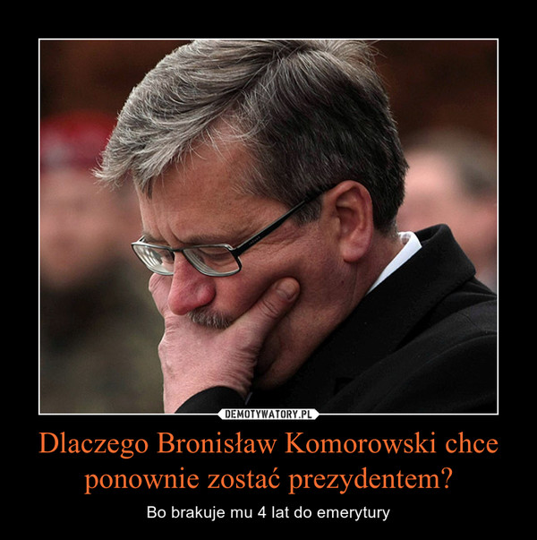 Dlaczego Bronisław Komorowski chce ponownie zostać prezydentem?