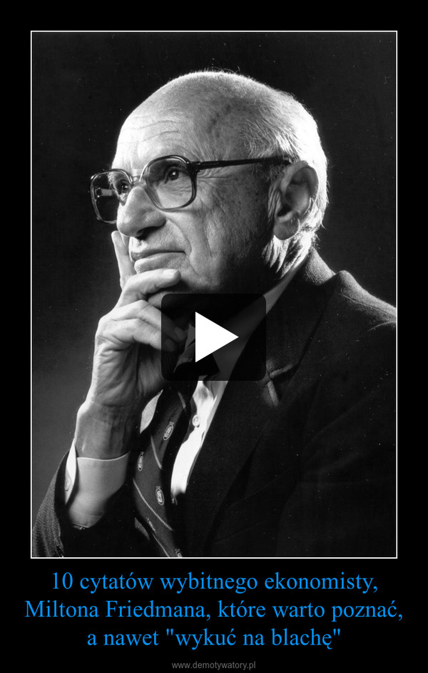 10 cytatów wybitnego ekonomisty, Miltona Friedmana, które warto poznać, a nawet "wykuć na blachę"