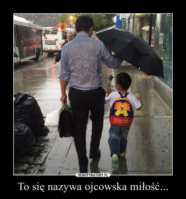 To się nazywa ojcowska miłość... –  
