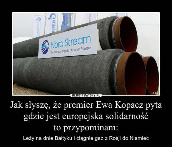 Jak słyszę, że premier Ewa Kopacz pyta gdzie jest europejska solidarnośćto przypominam: – Leży na dnie Bałtyku i ciągnie gaz z Rosji do Niemiec 