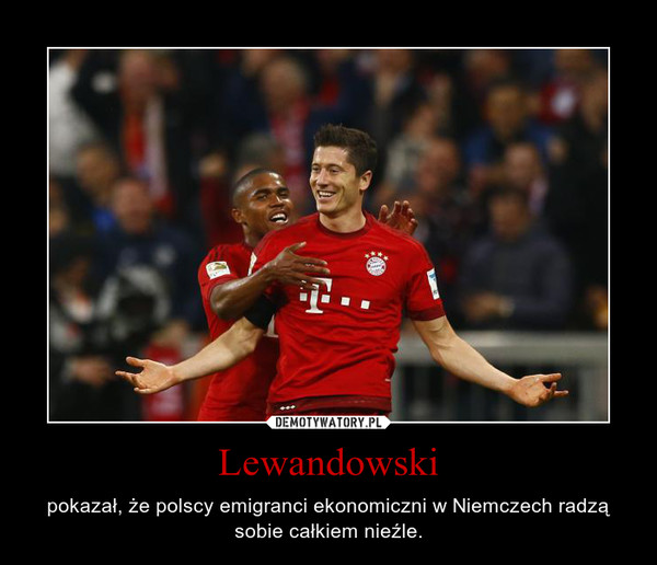 Lewandowski – pokazał, że polscy emigranci ekonomiczni w Niemczech radzą sobie całkiem nieźle. 