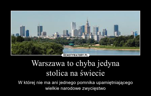 Warszawa to chyba jedynastolica na świecie – W której nie ma ani jednego pomnika upamiętniającegowielkie narodowe zwycięstwo 