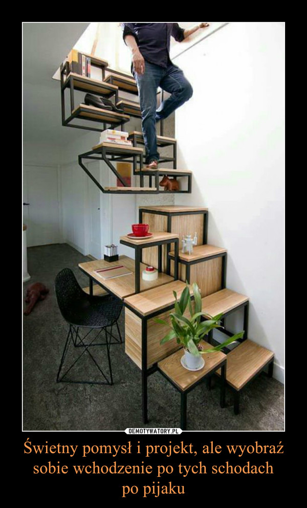 Świetny pomysł i projekt, ale wyobraź sobie wchodzenie po tych schodachpo pijaku –  