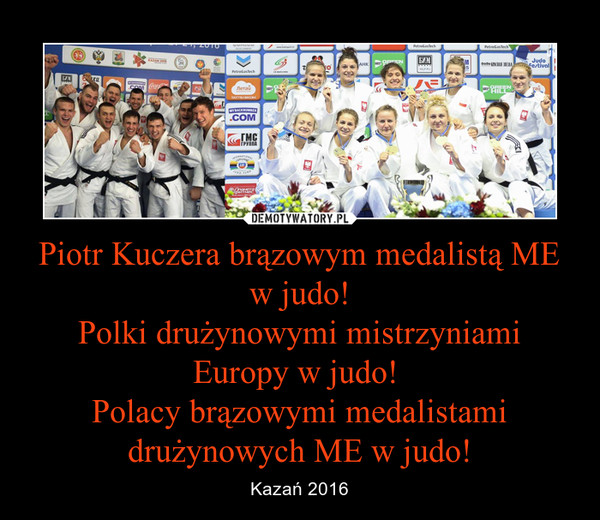 Piotr Kuczera brązowym medalistą ME w judo!Polki drużynowymi mistrzyniami Europy w judo! Polacy brązowymi medalistami drużynowych ME w judo! – Kazań 2016 