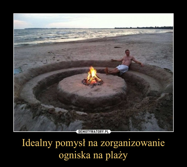 Idealny pomysł na zorganizowanie
ogniska na plaży