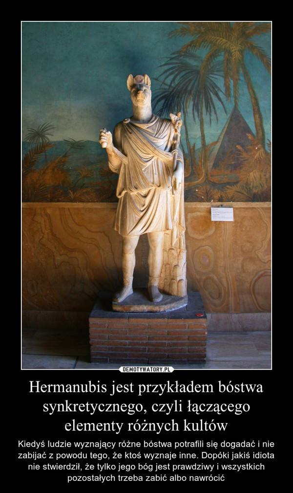 Hermanubis jest przykładem bóstwa synkretycznego, czyli łączącego elementy różnych kultów