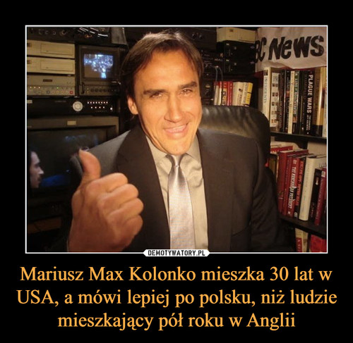 Mariusz Max Kolonko mieszka 30 lat w USA, a mówi lepiej po polsku, niż ludzie mieszkający pół roku w Anglii