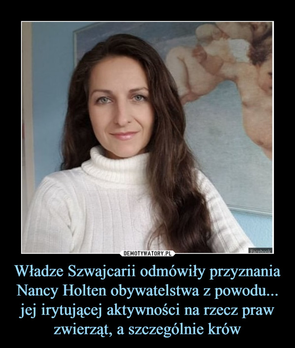 Władze Szwajcarii odmówiły przyznania Nancy Holten obywatelstwa z powodu... jej irytującej aktywności na rzecz praw zwierząt, a szczególnie krów –  