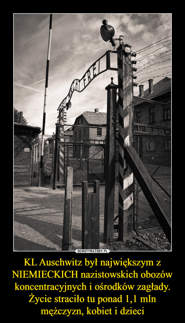 KL Auschwitz był największym z NIEMIECKICH nazistowskich obozów koncentracyjnych i ośrodków zagłady. Życie straciło tu ponad 1,1 mln mężczyzn, kobiet i dzieci –  