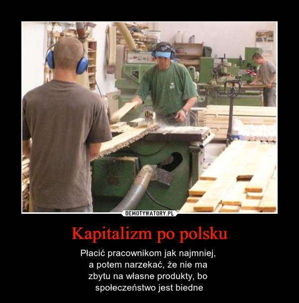Kapitalizm po polsku – Płacić pracownikom jak najmniej, a potem narzekać, że nie ma zbytu na własne produkty, bo społeczeństwo jest biedne 