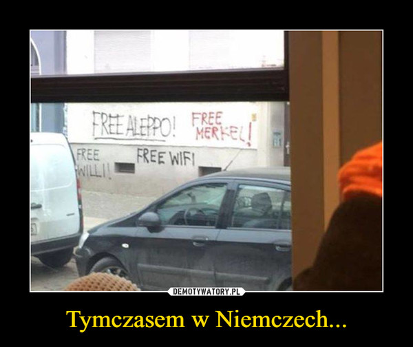 Tymczasem w Niemczech... –  free Aleppo, Free Merkel, Free will, free wifi