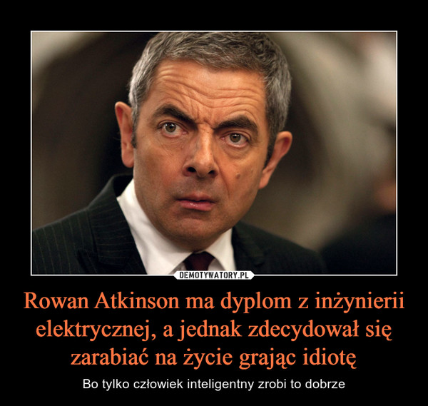 Rowan Atkinson ma dyplom z inżynierii elektrycznej, a jednak zdecydował się zarabiać na życie grając idiotę