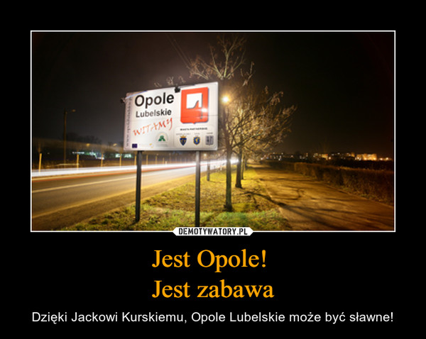 Jest Opole! Jest zabawa – Dzięki Jackowi Kurskiemu, Opole Lubelskie może być sławne! 