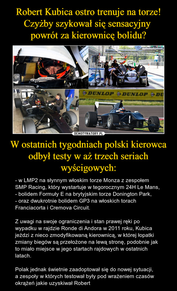 Robert Kubica ostro trenuje na torze!
Czyżby szykował się sensacyjny 
powrót za kierownicę bolidu? W ostatnich tygodniach polski kierowca odbył testy w aż trzech seriach wyścigowych: