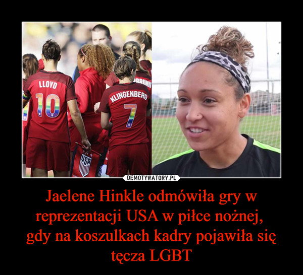 Jaelene Hinkle odmówiła gry w reprezentacji USA w piłce nożnej, 
gdy na koszulkach kadry pojawiła się tęcza LGBT