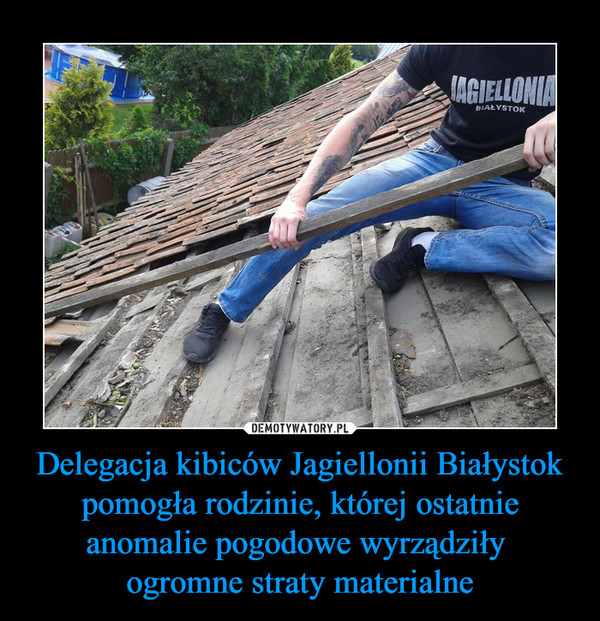 Delegacja kibiców Jagiellonii Białystok pomogła rodzinie, której ostatnie anomalie pogodowe wyrządziły 
ogromne straty materialne