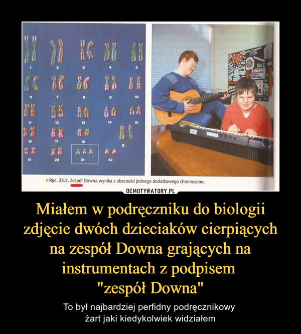 Miałem w podręczniku do biologii zdjęcie dwóch dzieciaków cierpiących na zespół Downa grających na instrumentach z podpisem "zespół Downa" – To był najbardziej perfidny podręcznikowy żart jaki kiedykolwiek widziałem 