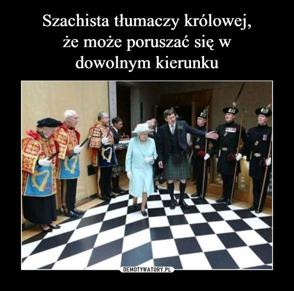 Szachista tłumaczy królowej,
że może poruszać się w
dowolnym kierunku