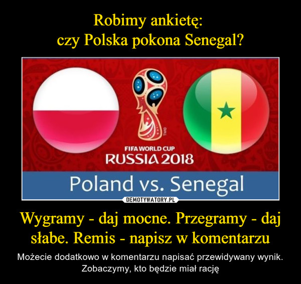 Robimy ankietę: 
czy Polska pokona Senegal? Wygramy - daj mocne. Przegramy - daj słabe. Remis - napisz w komentarzu