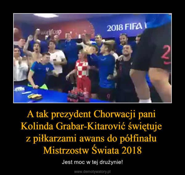 A tak prezydent Chorwacji pani Kolinda Grabar-Kitarović świętuje z piłkarzami awans do półfinału Mistrzostw Świata 2018 – Jest moc w tej drużynie! 