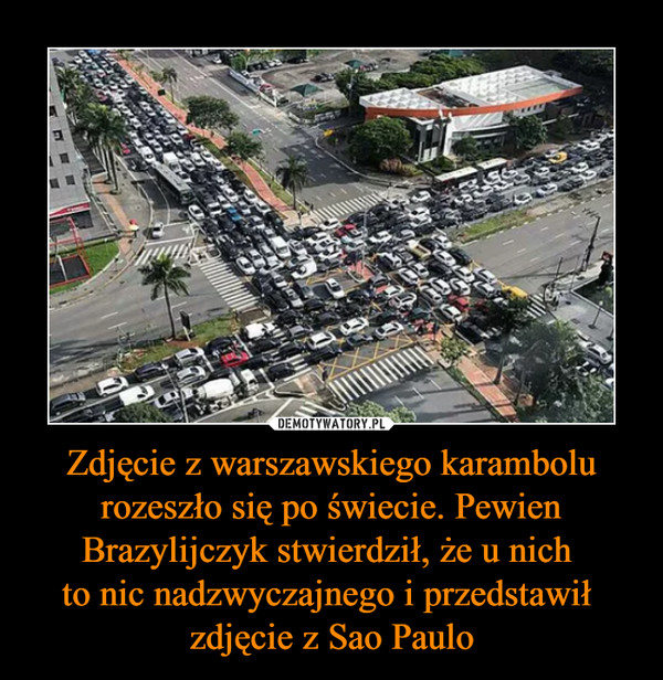 Zdjęcie z warszawskiego karambolu rozeszło się po świecie. Pewien Brazylijczyk stwierdził, że u nich 
to nic nadzwyczajnego i przedstawił 
zdjęcie z Sao Paulo