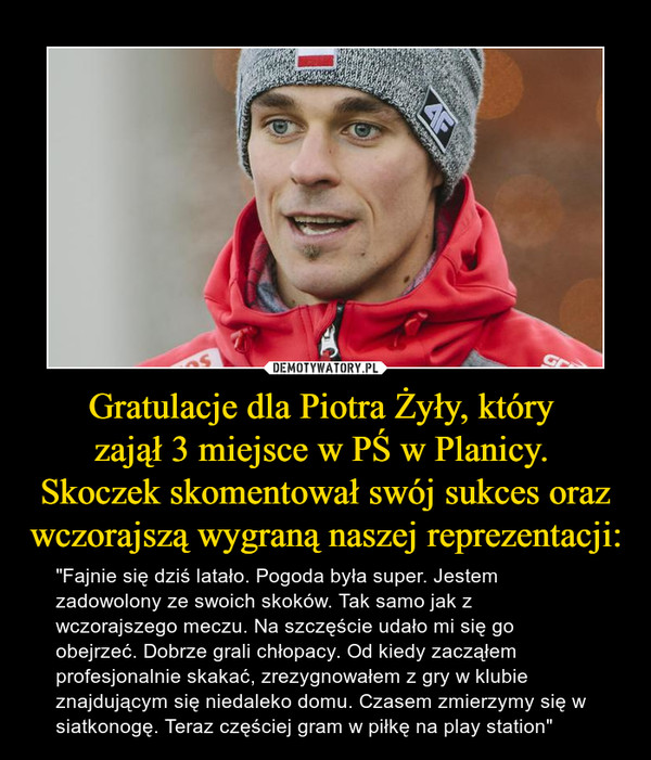 Gratulacje dla Piotra Żyły, który 
zajął 3 miejsce w PŚ w Planicy. 
Skoczek skomentował swój sukces oraz wczorajszą wygraną naszej reprezentacji: