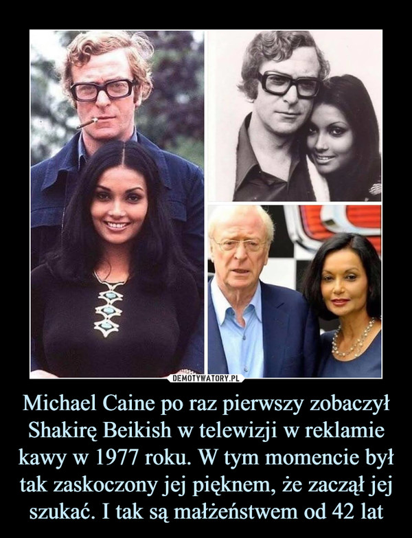 Michael Caine po raz pierwszy zobaczył Shakirę Beikish w telewizji w reklamie kawy w 1977 roku. W tym momencie był tak zaskoczony jej pięknem, że zaczął jej szukać. I tak są małżeństwem od 42 lat