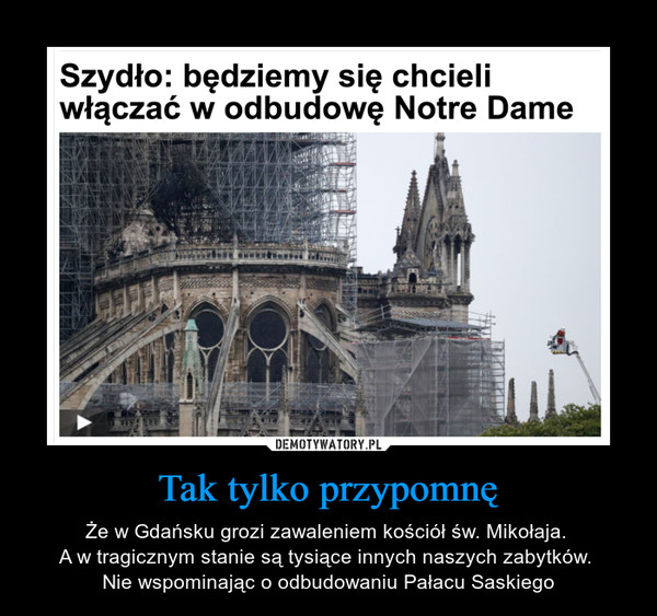 Tak tylko przypomnę – Że w Gdańsku grozi zawaleniem kościół św. Mikołaja. A w tragicznym stanie są tysiące innych naszych zabytków. Nie wspominając o odbudowaniu Pałacu Saskiego Szydło: będziemy się chcieli włączać w odbudowę Notre Dame