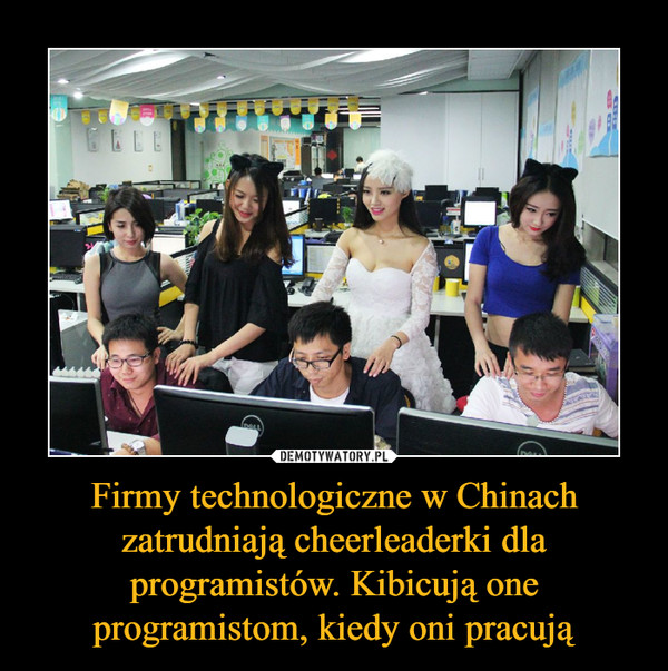 Firmy technologiczne w Chinach zatrudniają cheerleaderki dla programistów. Kibicują one programistom, kiedy oni pracują –  