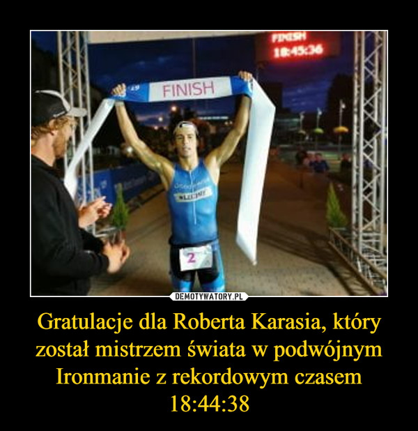 Gratulacje dla Roberta Karasia, który został mistrzem świata w podwójnym Ironmanie z rekordowym czasem 18:44:38