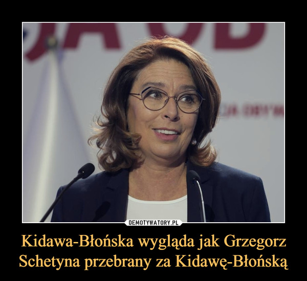 Kidawa-Błońska wygląda jak Grzegorz Schetyna przebrany za Kidawę-Błońską